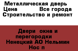 Металлическая дверь › Цена ­ 4 000 - Все города Строительство и ремонт » Двери, окна и перегородки   . Ненецкий АО,Нельмин Нос п.